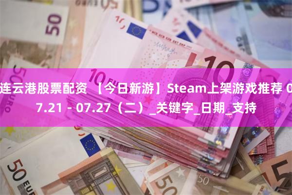 连云港股票配资 【今日新游】Steam上架游戏推荐 07.21 - 07.27（二）_关键字_日期_支持