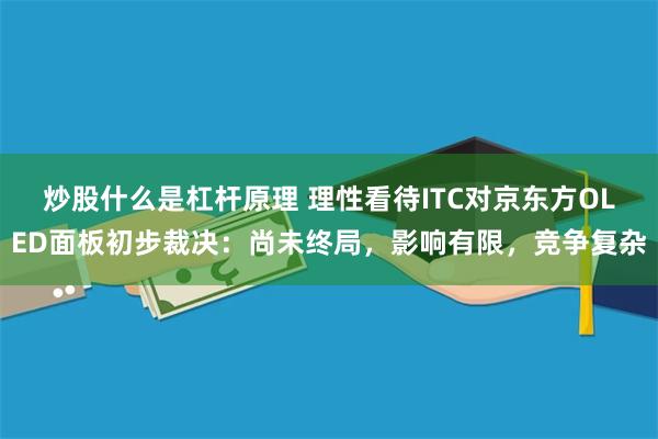 炒股什么是杠杆原理 理性看待ITC对京东方OLED面板初步裁决：尚未终局，影响有限，竞争复杂
