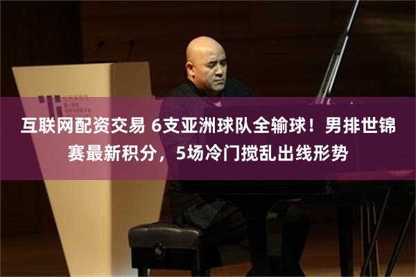 互联网配资交易 6支亚洲球队全输球！男排世锦赛最新积分，5场冷门搅乱出线形势