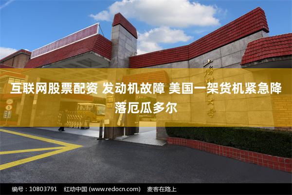 互联网股票配资 发动机故障 美国一架货机紧急降落厄瓜多尔