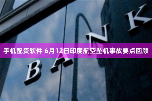 手机配资软件 6月12日印度航空坠机事故要点回顾
