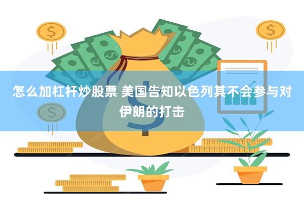 怎么加杠杆炒股票 美国告知以色列其不会参与对伊朗的打击