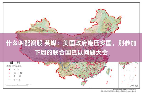什么叫配资股 英媒：美国政府施压多国，别参加下周的联合国巴以问题大会