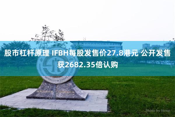 股市杠杆原理 IFBH每股发售价27.8港元 公开发售获2682.35倍认购