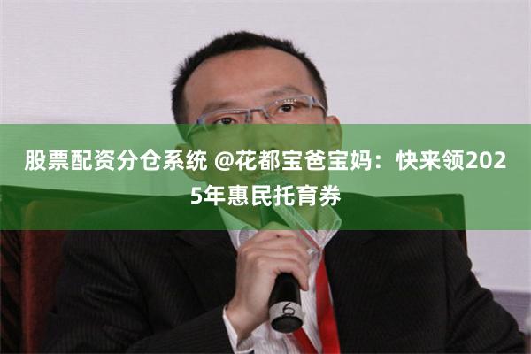 股票配资分仓系统 @花都宝爸宝妈:快来领2025年惠民托育券