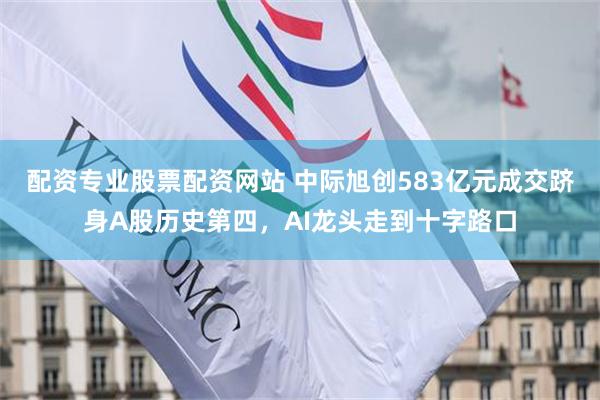 配资专业股票配资网站 中际旭创583亿元成交跻身A股历史第四,AI龙头走到十字路口