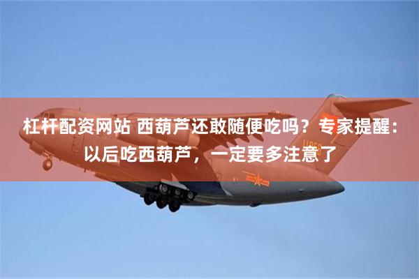 杠杆配资网站 西葫芦还敢随便吃吗?专家提醒:以后吃西葫芦,一定要多注意了