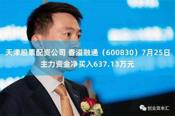 天津股票配资公司 香溢融通（600830）7月25日主力资金净买入637.13万元