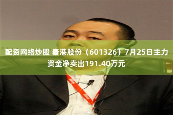 配资网络炒股 秦港股份(601326)7月25日主力资金净卖出191.40万元