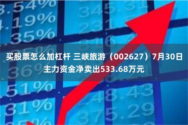 买股票怎么加杠杆 三峡旅游（002627）7月30日主力资金净卖出533.68万元