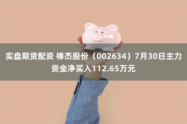 实盘期货配资 棒杰股份（002634）7月30日主力资金净买入112.65万元