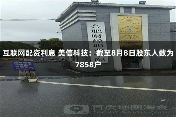 互联网配资利息 美信科技：截至8月8日股东人数为7858户