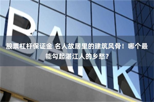 股票杠杆保证金 名人故居里的建筑风骨！哪个最能勾起湛江人的乡愁？