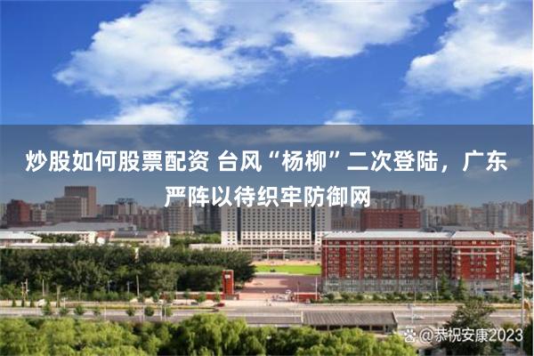 炒股如何股票配资 台风“杨柳”二次登陆，广东严阵以待织牢防御网