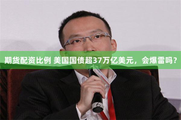 期货配资比例 美国国债超37万亿美元，会爆雷吗？
