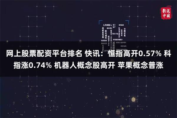 网上股票配资平台排名 快讯:恒指高开0.57% 科指涨0.74% 机器人概念股高开 苹果概念普涨