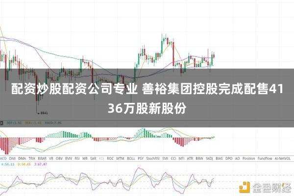 配资炒股配资公司专业 善裕集团控股完成配售4136万股新股份