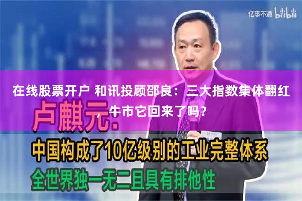 在线股票开户 和讯投顾邵良：三大指数集体翻红，牛市它回来了吗？