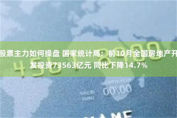 股票主力如何操盘 国家统计局：前10月全国房地产开发投资73563亿元 同比下降14.7%