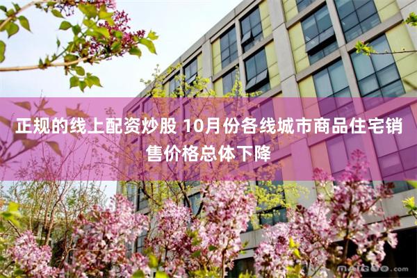 正规的线上配资炒股 10月份各线城市商品住宅销售价格总体下降
