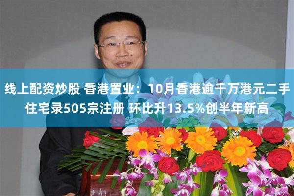 线上配资炒股 香港置业：10月香港逾千万港元二手住宅录505宗注册 环比升13.5%创半年新高