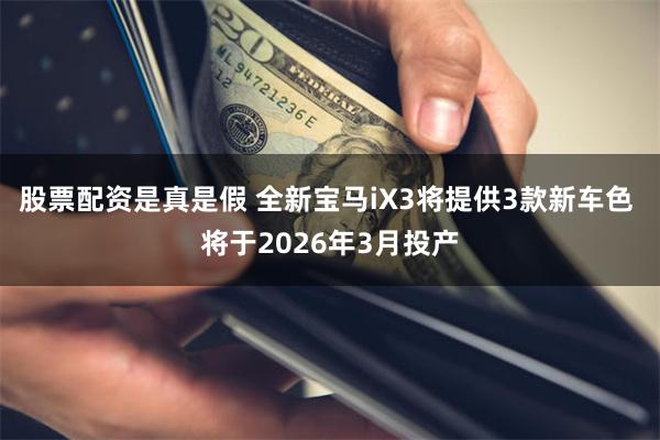 股票配资是真是假 全新宝马iX3将提供3款新车色 将于2026年3月投产