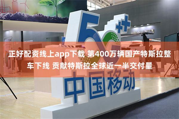 正好配资线上app下载 第400万辆国产特斯拉整车下线 贡献特斯拉全球近一半交付量