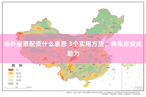 场外股票配资什么意思 3个实用方法，将焦虑变成助力
