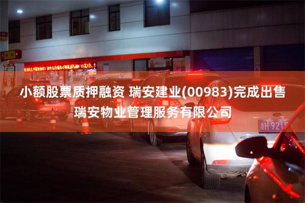 小额股票质押融资 瑞安建业(00983)完成出售瑞安物业管理服务有限公司