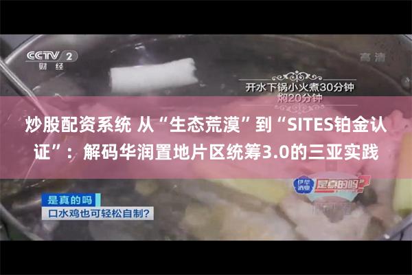炒股配资系统 从“生态荒漠”到“SITES铂金认证”：解码华润置地片区统筹3.0的三亚实践