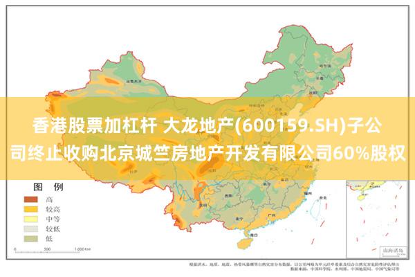 香港股票加杠杆 大龙地产(600159.SH)子公司终止收购北京城竺房地产开发有限公司60%股权