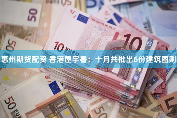 惠州期货配资 香港屋宇署:十月共批出6份建筑图则