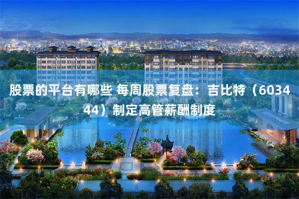 股票的平台有哪些 每周股票复盘:吉比特(603444)制定高管薪酬制度