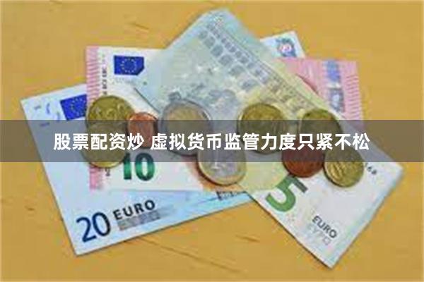 股票配资炒 虚拟货币监管力度只紧不松