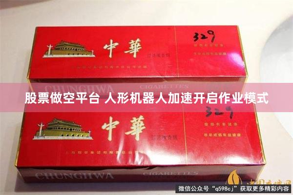 股票做空平台 人形机器人加速开启作业模式