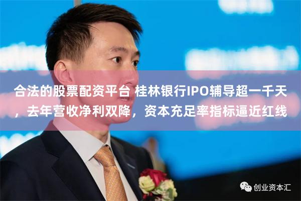 合法的股票配资平台 桂林银行IPO辅导超一千天，去年营收净利双降，资本充足率指标逼近红线