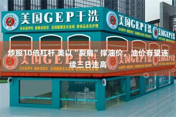 炒股10倍杠杆 美以“裂痕”撑油价,油价有望连续三日走高