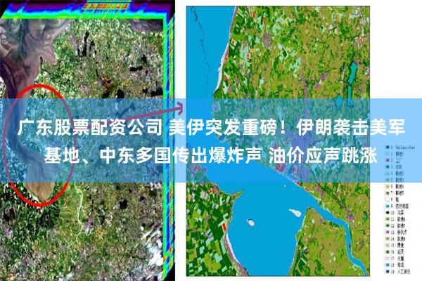 广东股票配资公司 美伊突发重磅！伊朗袭击美军基地、中东多国传出爆炸声 油价应声跳涨