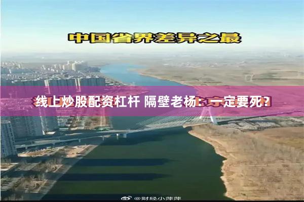 线上炒股配资杠杆 隔壁老杨：一定要死？