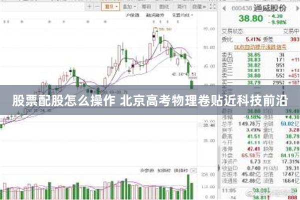 股票配股怎么操作 北京高考物理卷贴近科技前沿