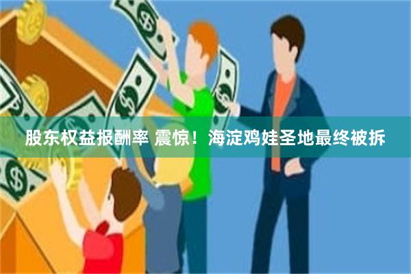 股东权益报酬率 震惊!海淀鸡娃圣地最终被拆