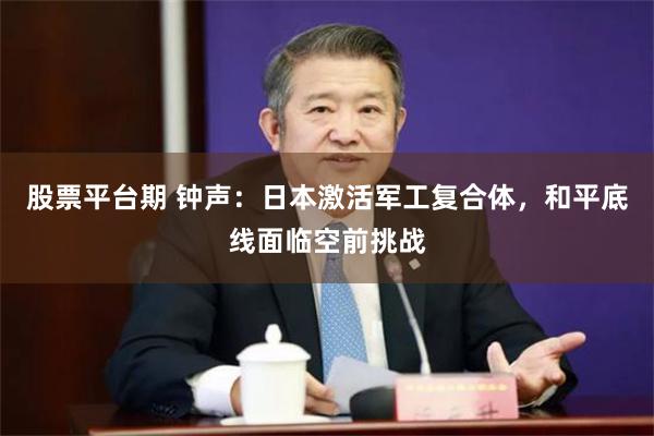 股票平台期 钟声:日本激活军工复合体,和平底线面临空前挑战