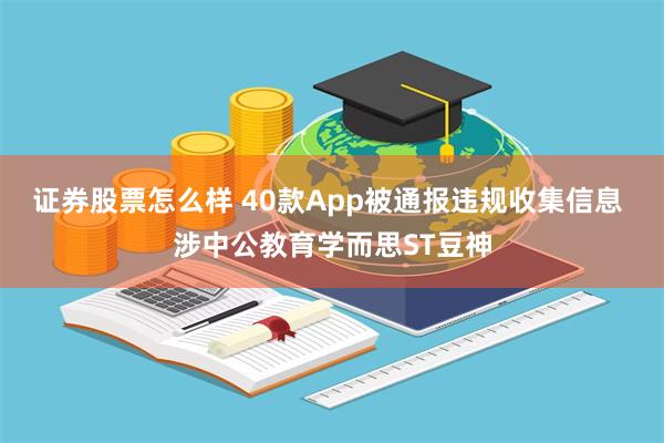 证券股票怎么样 40款App被通报违规收集信息 涉中公教育学而思ST豆神