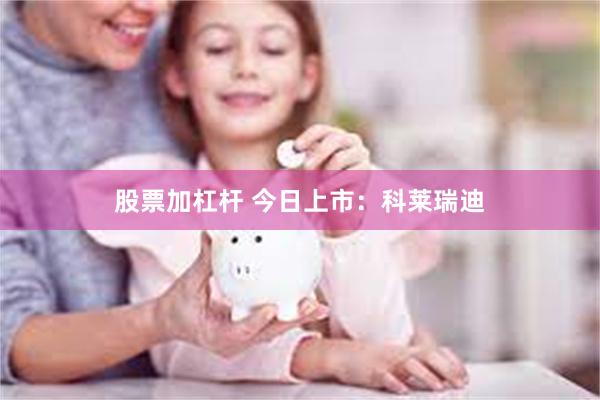 股票加杠杆 今日上市：科莱瑞迪