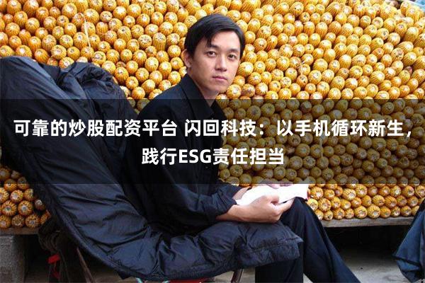 可靠的炒股配资平台 闪回科技:以手机循环新生,践行ESG责任担当