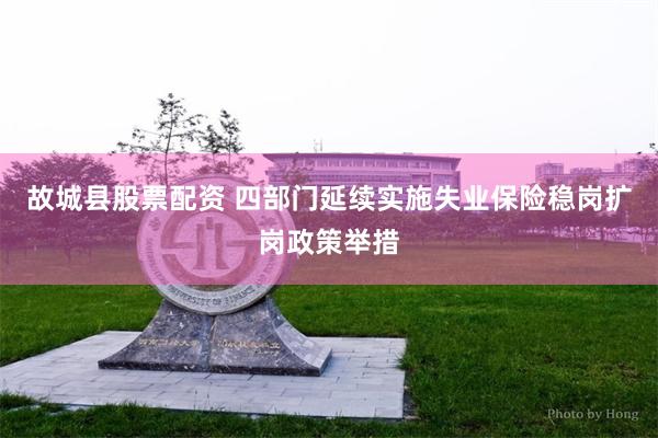 故城县股票配资 四部门延续实施失业保险稳岗扩岗政策举措