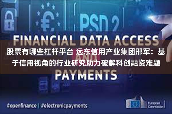 股票有哪些杠杆平台 远东信用产业集团邢军：基于信用视角的行业研究助力破解科创融资难题