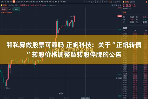 和私募做股票可靠吗 正帆科技：关于“正帆转债”转股价格调整暨转股停牌的公告