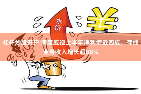 杠杆炒股开户 海康威视上半年净利增近四成，存储业务收入增长超88%