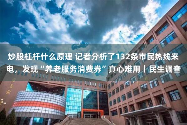 炒股杠杆什么原理 记者分析了132条市民热线来电，发现“养老服务消费券”真心难用丨民生调查